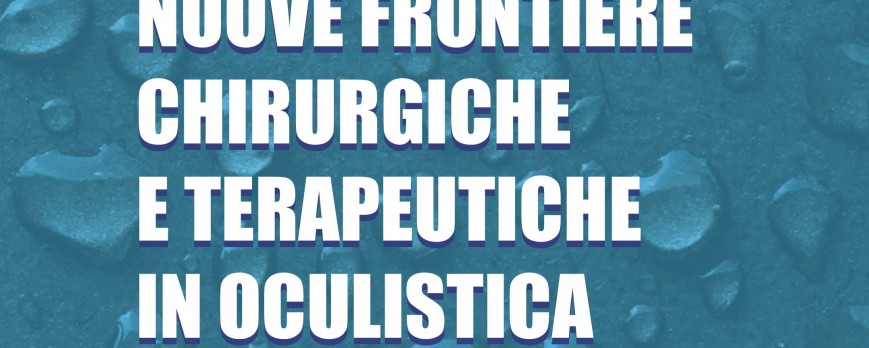 Nuove frontiere chirurgiche e terapeutiche in Oculistica